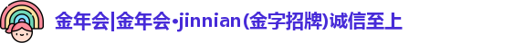 金年会|金年会·jinnian(金字招牌)诚信至上